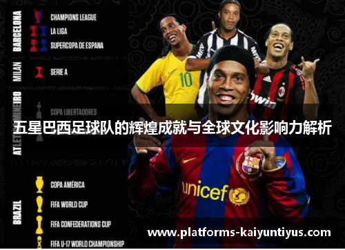 五星巴西足球队的辉煌成就与全球文化影响力解析 五星巴西足球队的辉煌成就与全球文化影响力解析