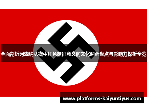 全面剖析阿森纳队徽中红色象征意义的文化渊源盘点与影响力探析全览