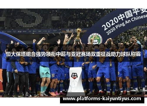 恒大保塔组合强势领衔中超与亚冠赛场双重征战助力球队称霸