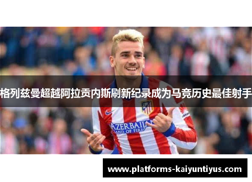 格列兹曼超越阿拉贡内斯刷新纪录成为马竞历史最佳射手