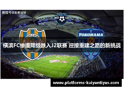 横滨FC惨遭降级跌入J2联赛 迎接重建之路的新挑战
