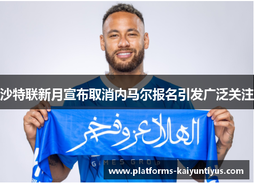 沙特联新月宣布取消内马尔报名引发广泛关注