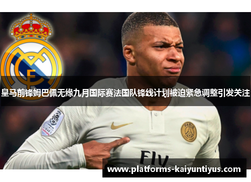 皇马前锋姆巴佩无缘九月国际赛法国队锋线计划被迫紧急调整引发关注