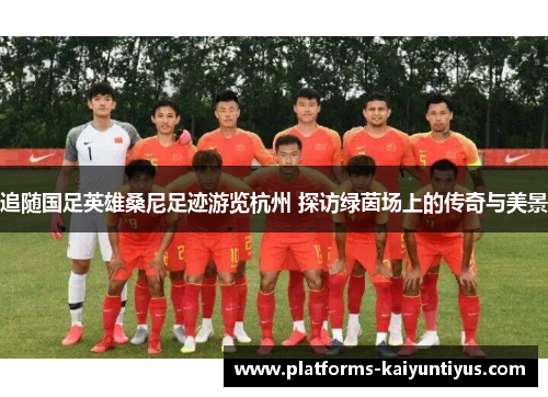 追随国足英雄桑尼足迹游览杭州 探访绿茵场上的传奇与美景