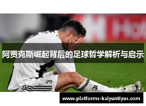 阿贾克斯崛起背后的足球哲学解析与启示